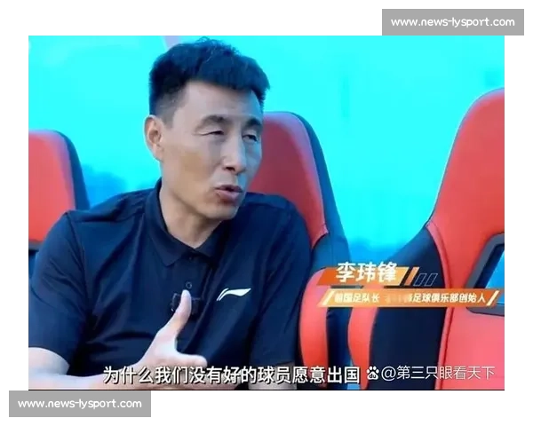 李玮锋直言:进国足比考清华北大更难?青训困境下的残酷现实 李玮锋直言:进国足比考清华北大更难?青训困境下的残酷现实